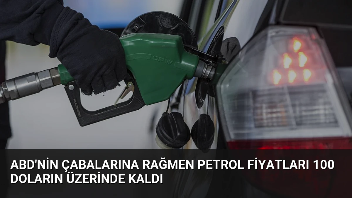 ABD’nin çabalarına rağmen petrol fiyatları 100 doların üzerinde kaldı