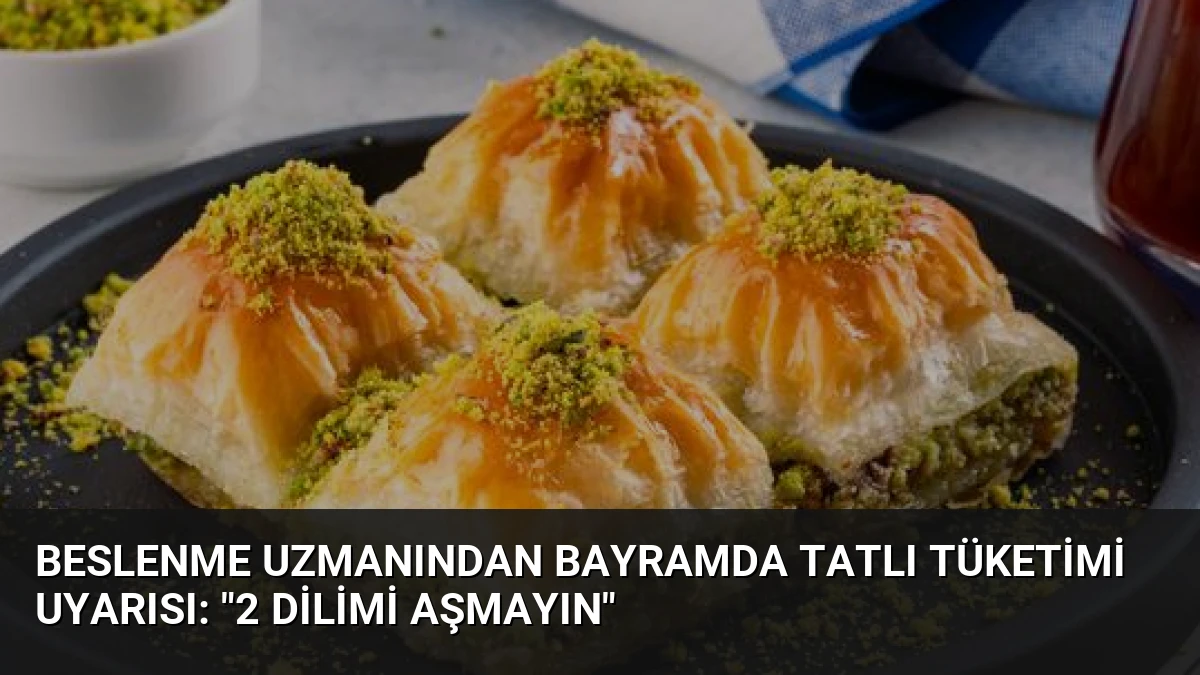 Beslenme Uzmanından Bayramda Tatlı Tüketimi Uyarısı: “2 Dilimi Aşmayın”