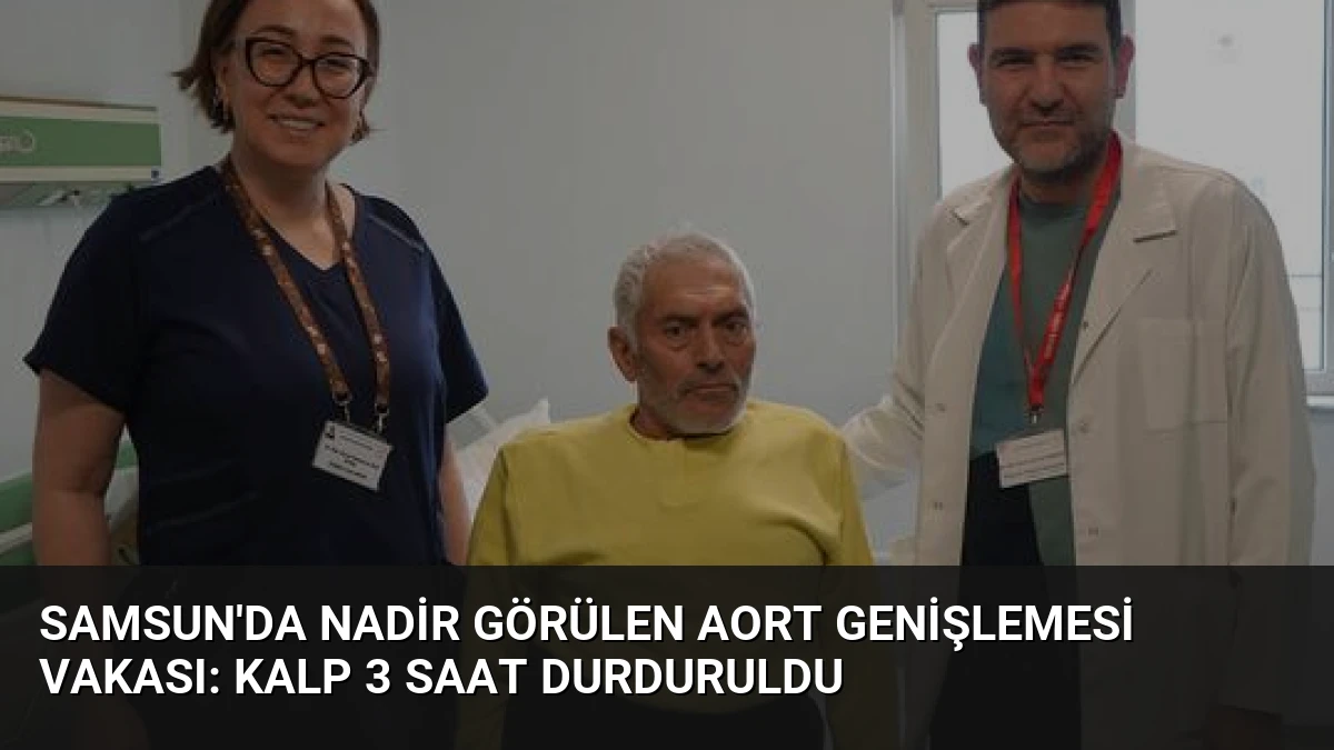 Samsun’da Nadir Görülen Aort Genişlemesi Vakası: Kalp 3 Saat Durduruldu