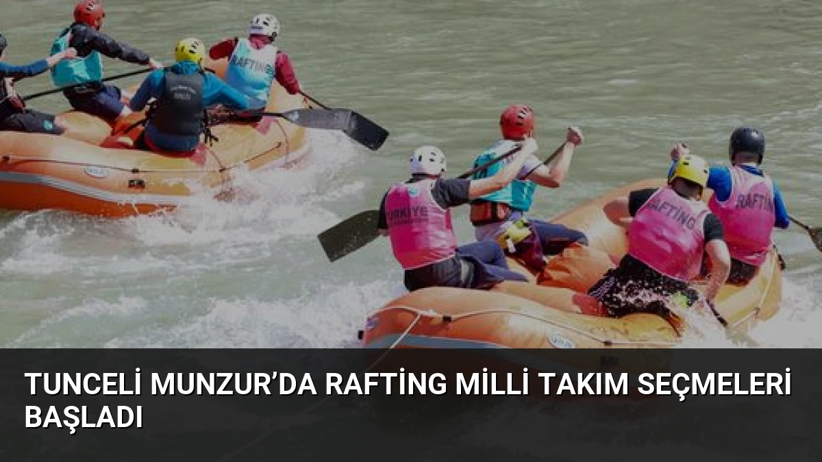 Tunceli Munzur’da Rafting Milli Takım Seçmeleri Başladı
