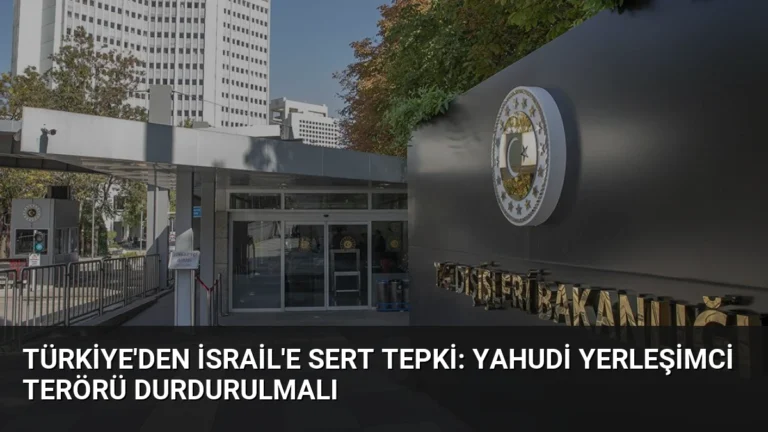 Türkiye’den İsrail’e Sert Tepki: Yahudi Yerleşimci Terörü Durdurulmalı