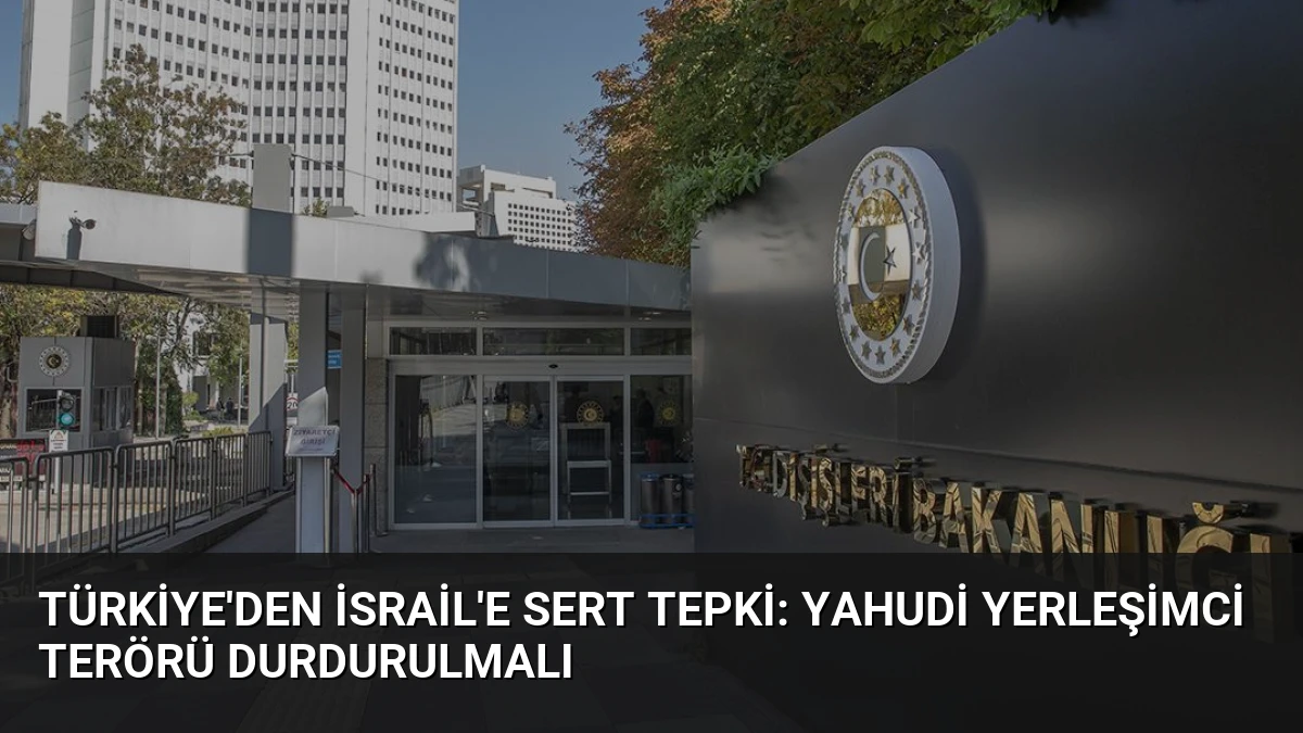 Türkiye’den İsrail’e Sert Tepki: Yahudi Yerleşimci Terörü Durdurulmalı