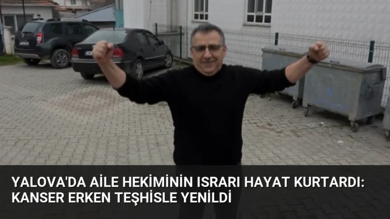 Yalova’da Aile Hekiminin Israrı Hayat Kurtardı: Kanser Erken Teşhisle Yenildi
