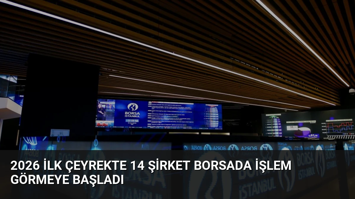 2026 İlk Çeyrekte 14 Şirket Borsada İşlem Görmeye Başladı