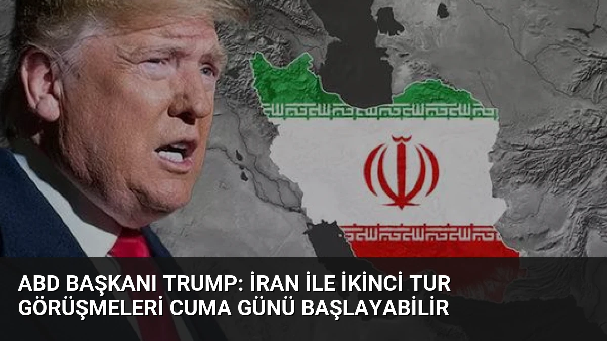 ABD Başkanı Trump: İran ile İkinci Tur Görüşmeleri Cuma Günü Başlayabilir