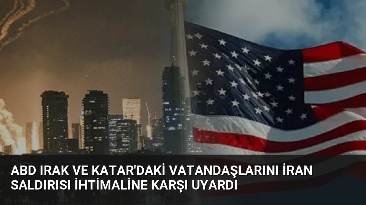 ABD Irak ve Katar’daki Vatandaşlarını İran Saldırısı İhtimaline Karşı Uyardı