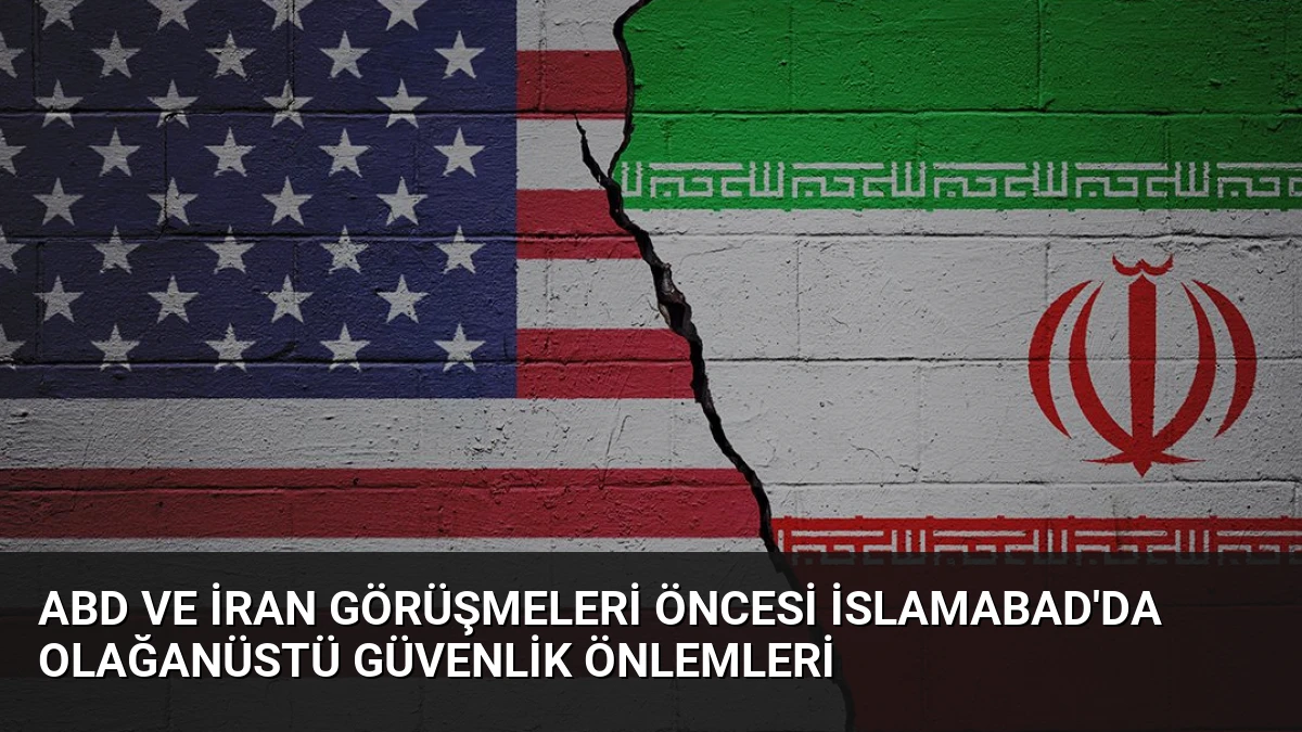 ABD ve İran Görüşmeleri Öncesi İslamabad’da Olağanüstü Güvenlik Önlemleri