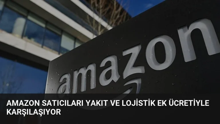 Amazon Satıcıları Yakıt ve Lojistik Ek Ücretiyle Karşılaşıyor