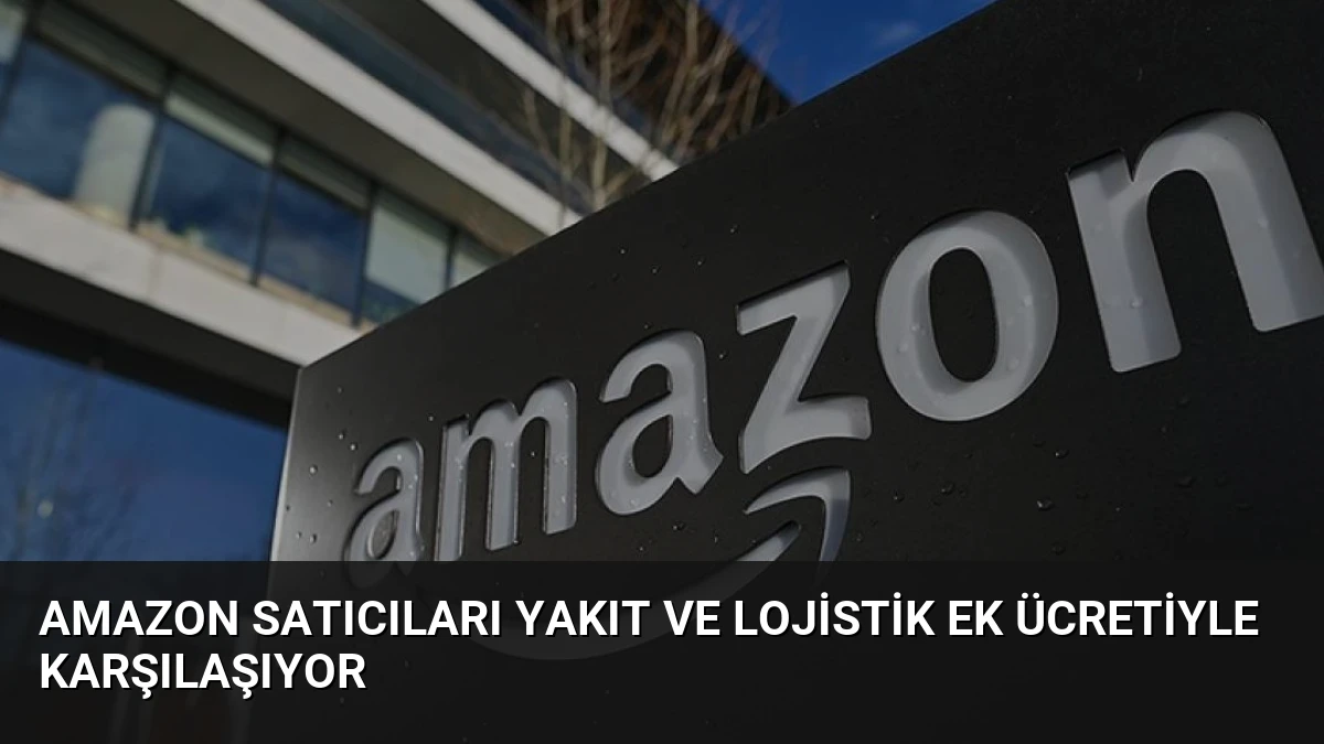 Amazon Satıcıları Yakıt ve Lojistik Ek Ücretiyle Karşılaşıyor