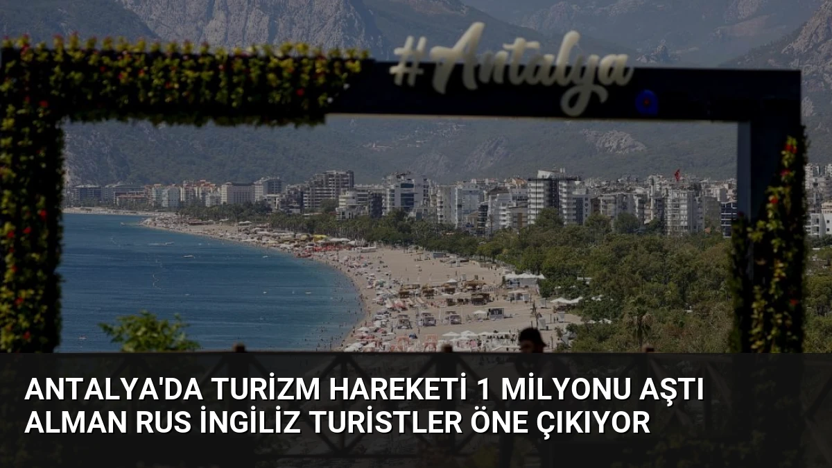 Antalya’da Turizm Hareketi 1 Milyonu Aştı Alman Rus İngiliz Turistler Öne Çıkıyor