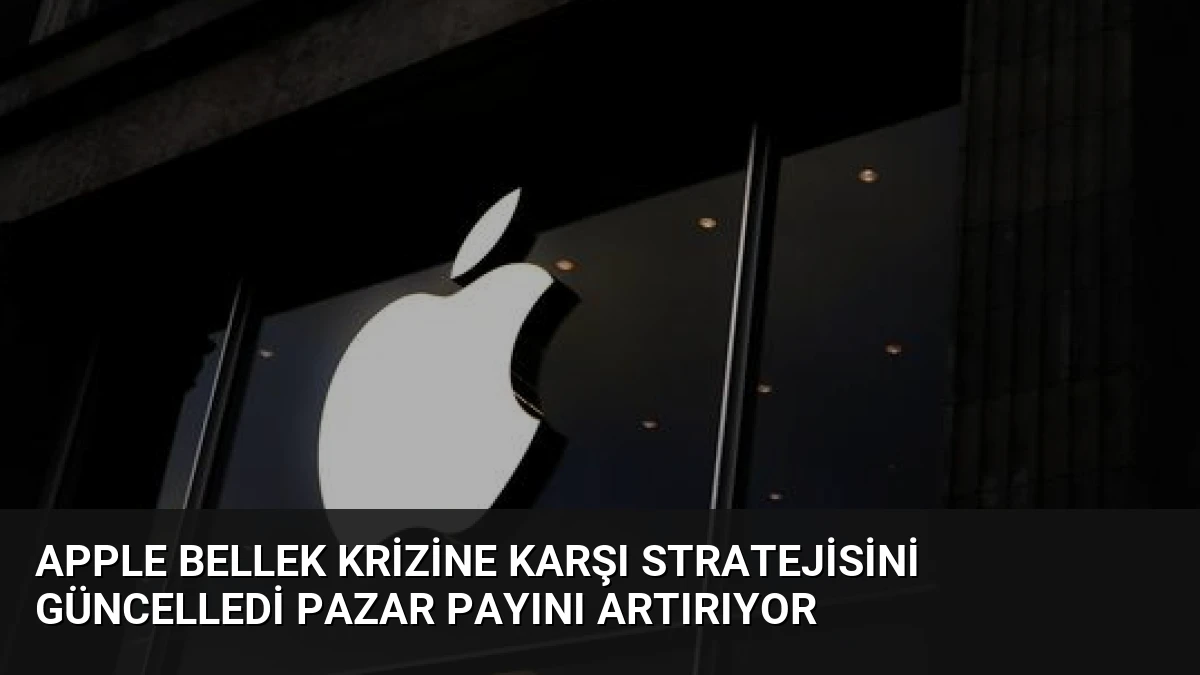 Apple Bellek Krizine Karşı Stratejisini Güncelledi Pazar Payını Artırıyor
