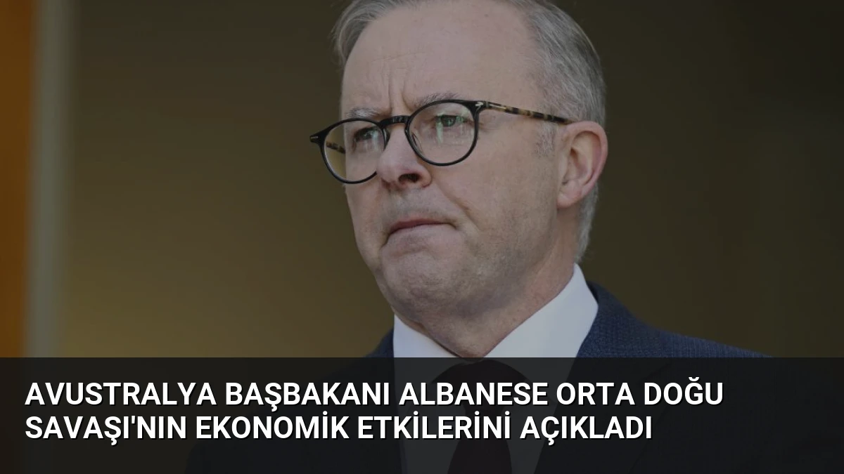 Avustralya Başbakanı Albanese Orta Doğu Savaşı’nın Ekonomik Etkilerini Açıkladı
