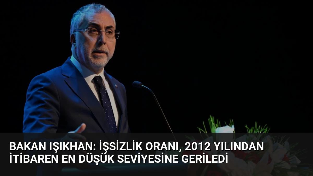 Bakan Işıkhan: İşsizlik oranı, 2012 yılından itibaren en düşük seviyesine geriledi