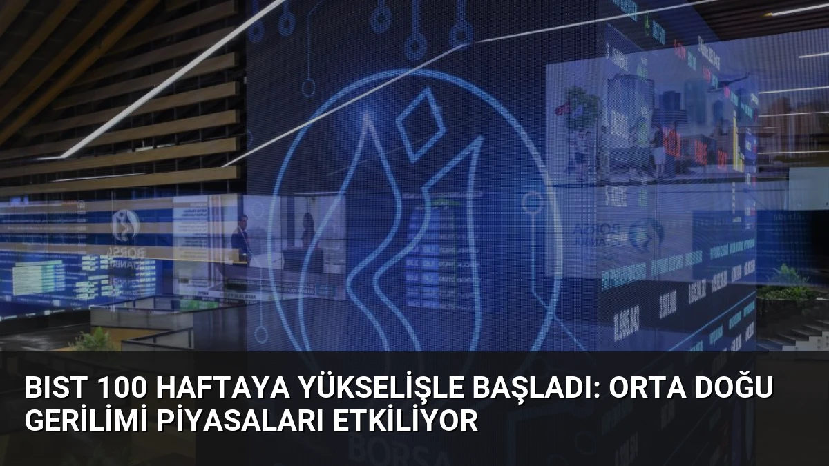 BIST 100 Haftaya Yükselişle Başladı: Orta Doğu Gerilimi Piyasaları Etkiliyor