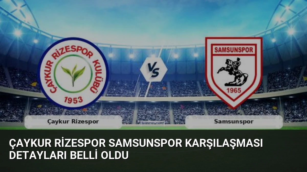 Çaykur Rizespor Samsunspor Karşılaşması Detayları Belli Oldu