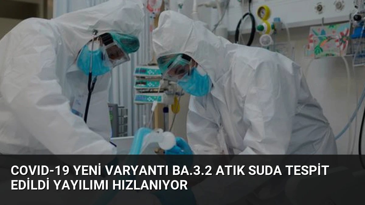 COVID-19 Yeni Varyantı BA.3.2 Atık Suda Tespit Edildi Yayılımı Hızlanıyor