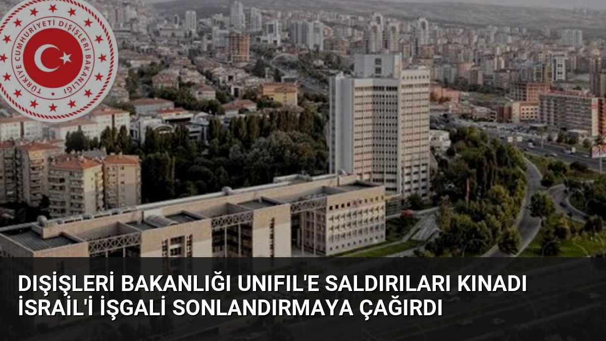 Dışişleri Bakanlığı UNIFIL’e Saldırıları Kınadı İsrail’i İşgali Sonlandırmaya Çağırdı