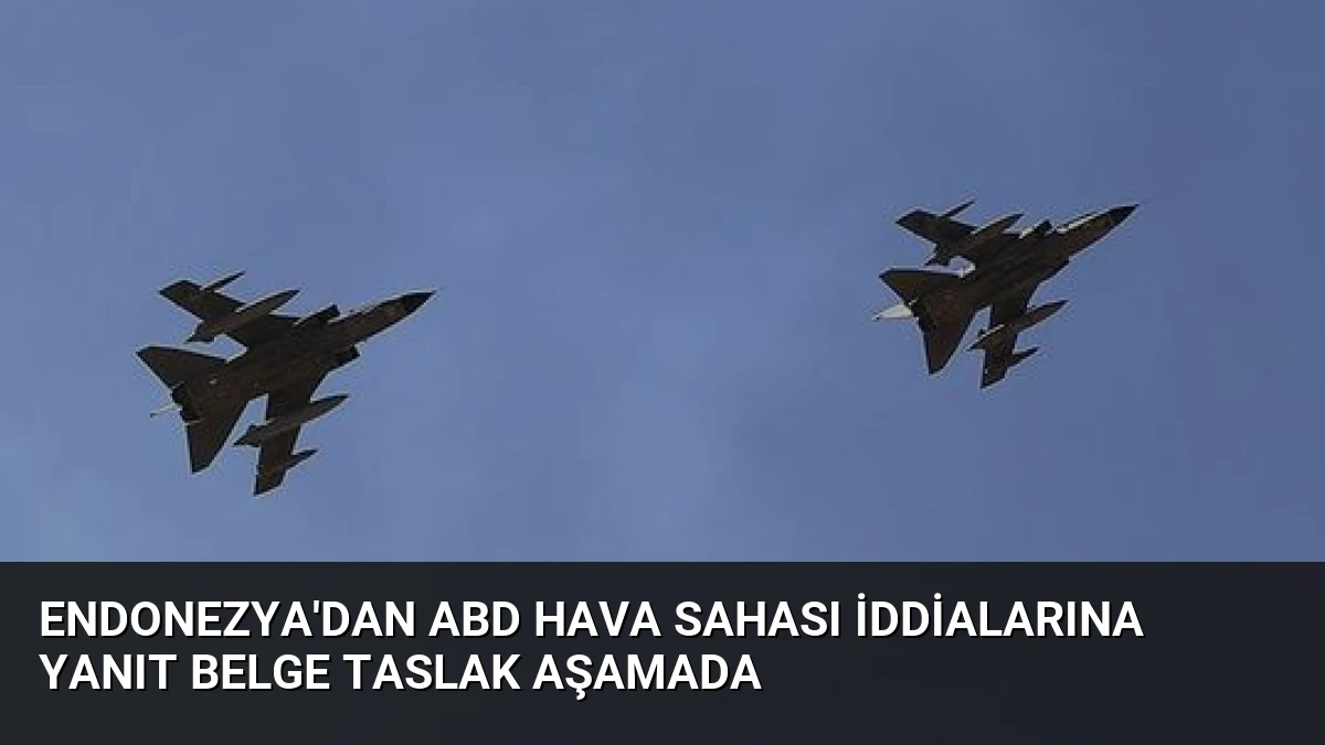 Endonezya’dan ABD Hava Sahası İddialarına Yanıt Belge Taslak Aşamada