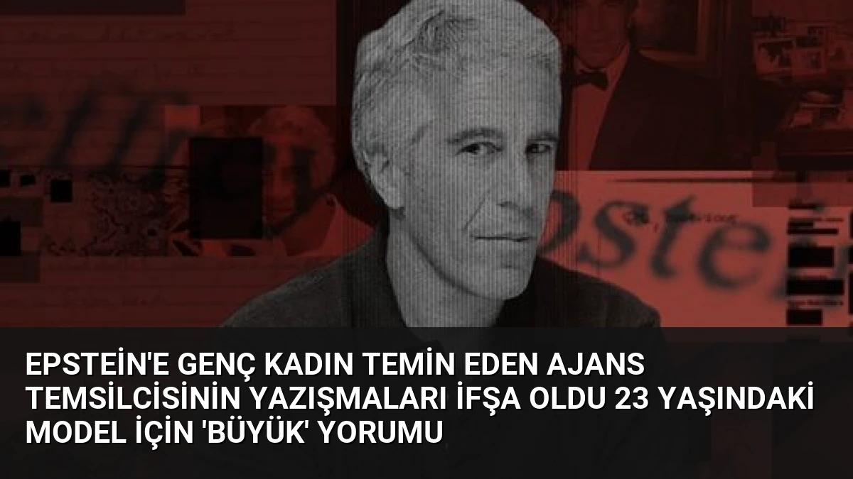 Epstein’e genç kadın temin eden ajans temsilcisinin yazışmaları ifşa oldu 23 yaşındaki model için ‘büyük’ yorumu