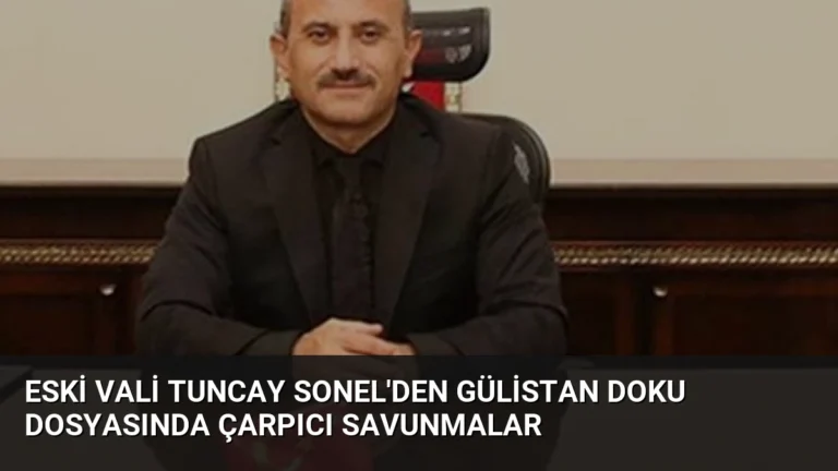 Eski Vali Tuncay Sonel’den Gülistan Doku Dosyasında Çarpıcı Savunmalar