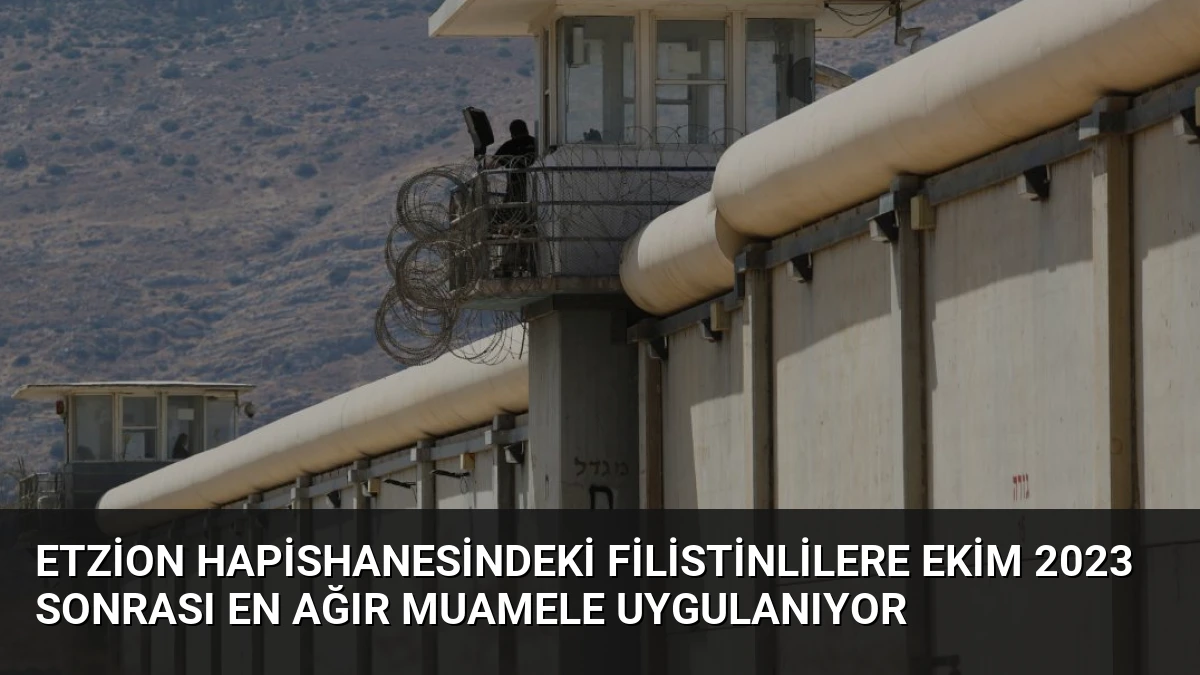 Etzion Hapishanesindeki Filistinlilere Ekim 2023 Sonrası En Ağır Muamele Uygulanıyor