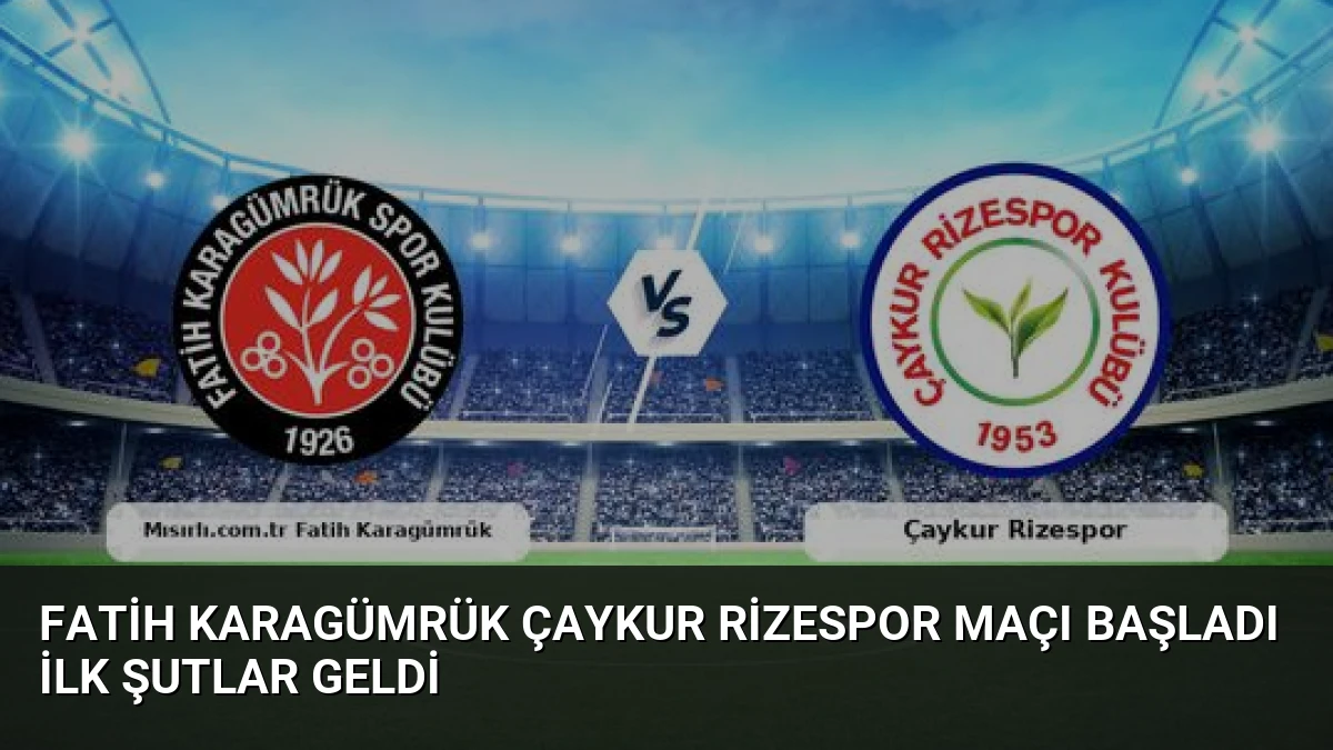 Fatih Karagümrük Çaykur Rizespor Maçı Başladı İlk Şutlar Geldi