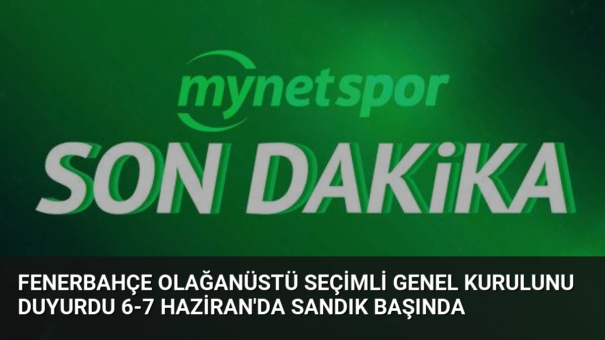 Fenerbahçe Olağanüstü Seçimli Genel Kurulunu Duyurdu 6-7 Haziran’da Sandık Başında