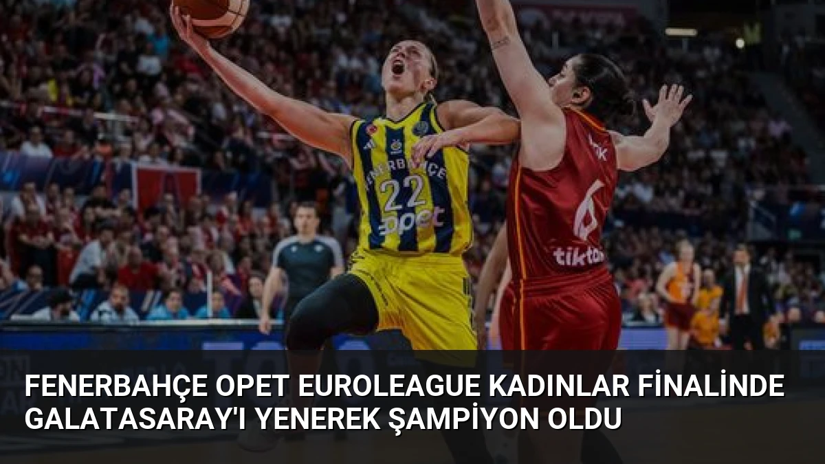 Fenerbahçe Opet Euroleague Kadınlar Finalinde Galatasaray’ı Yenerek Şampiyon Oldu