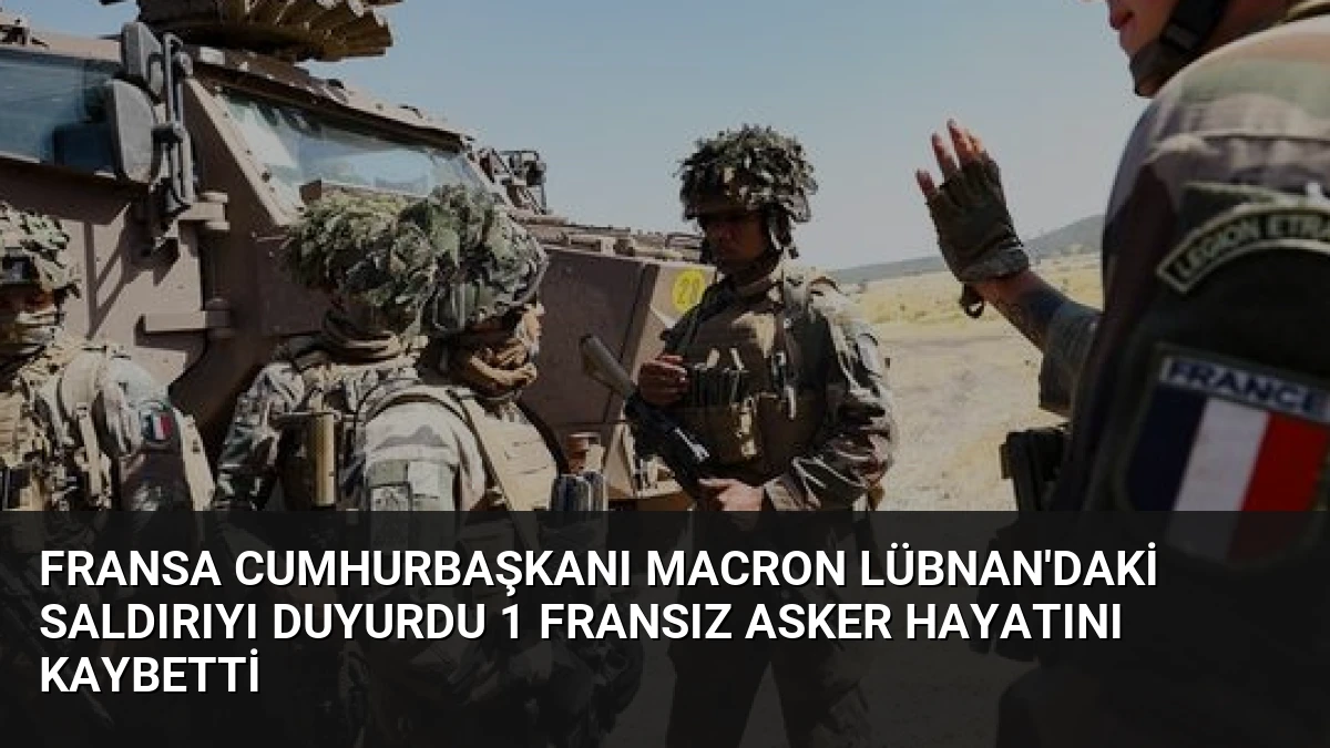 Fransa Cumhurbaşkanı Macron Lübnan’daki Saldırıyı Duyurdu 1 Fransız Asker Hayatını Kaybetti