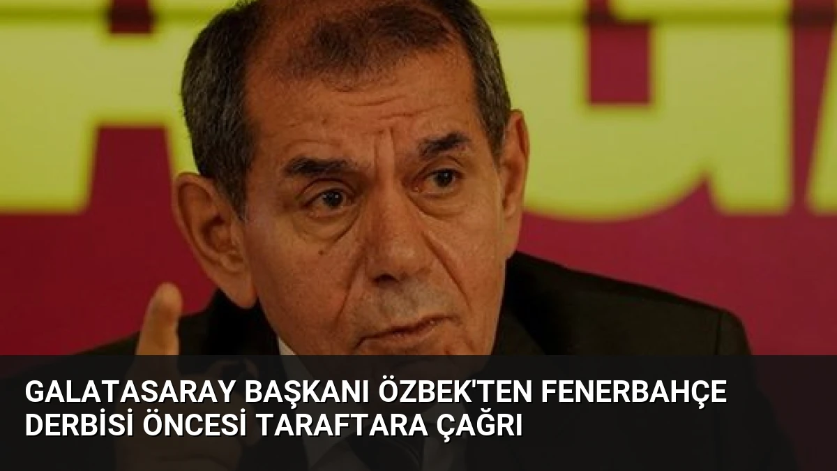 Galatasaray Başkanı Özbek’ten Fenerbahçe Derbisi Öncesi Taraftara Çağrı