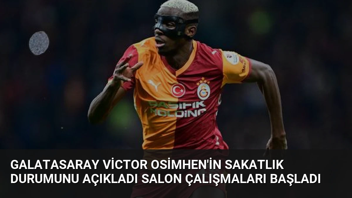 Galatasaray Victor Osimhen’in Sakatlık Durumunu Açıkladı Salon Çalışmaları Başladı
