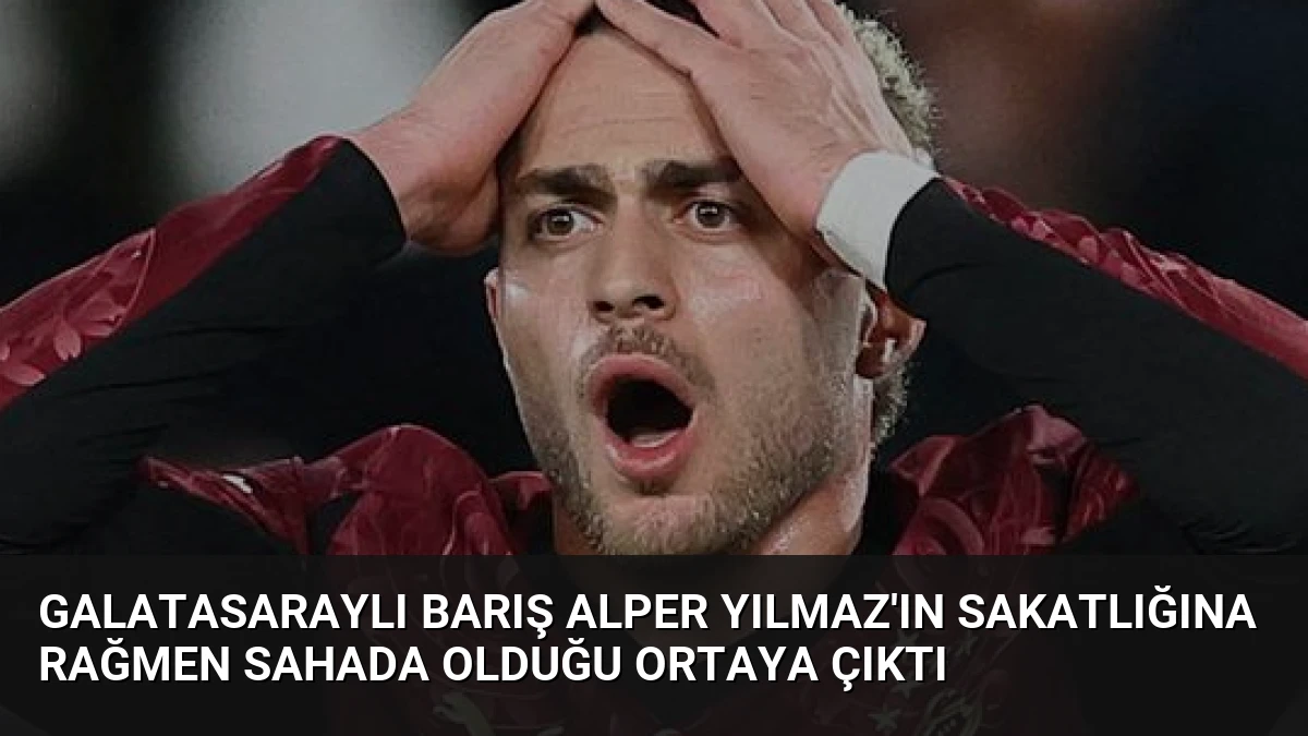 Galatasaraylı Barış Alper Yılmaz’ın Sakatlığına Rağmen Sahada Olduğu Ortaya Çıktı