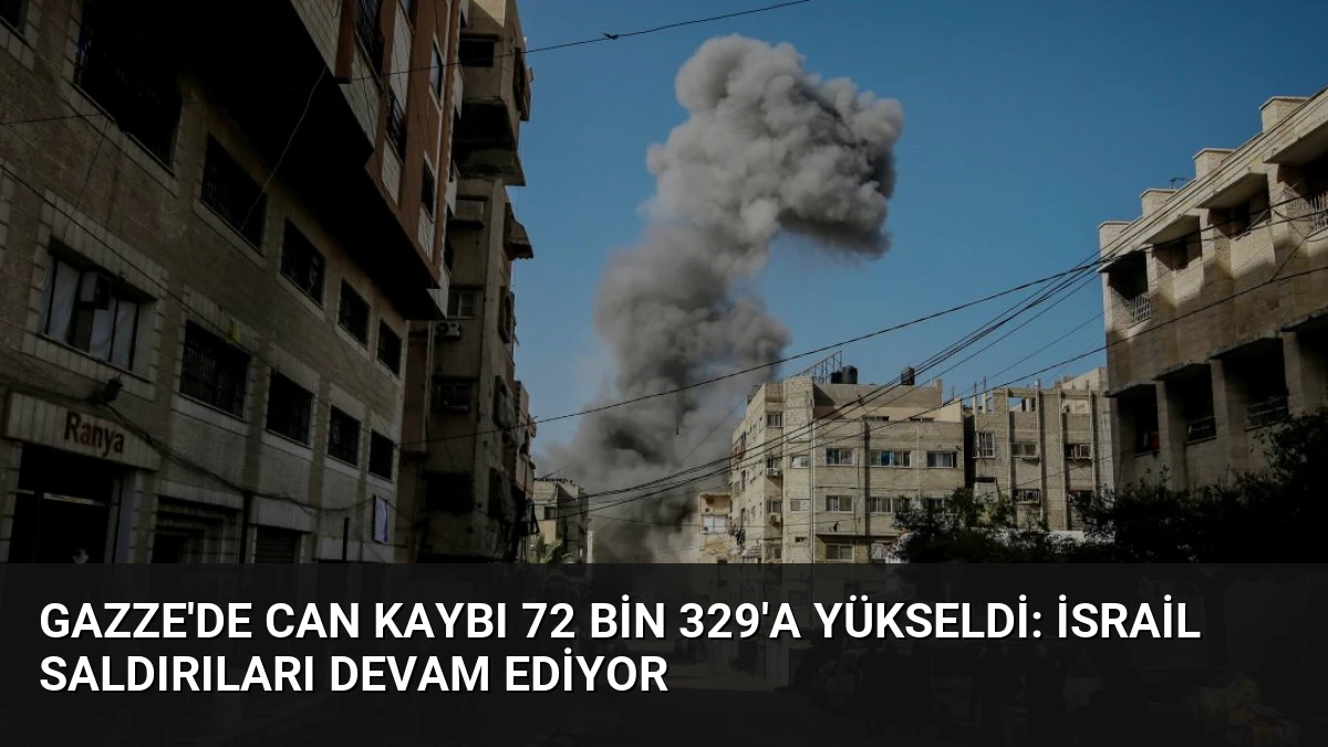 Gazze’de Can Kaybı 72 Bin 329’a Yükseldi: İsrail Saldırıları Devam Ediyor