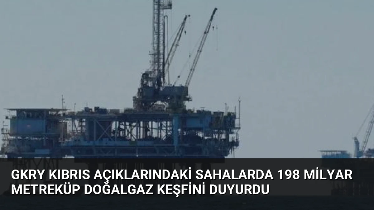 GKRY Kıbrıs Açıklarındaki Sahalarda 198 Milyar Metreküp Doğalgaz Keşfini Duyurdu