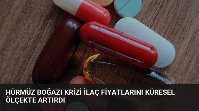 Hürmüz Boğazı Krizi İlaç Fiyatlarını Küresel Ölçekte Artırdı
