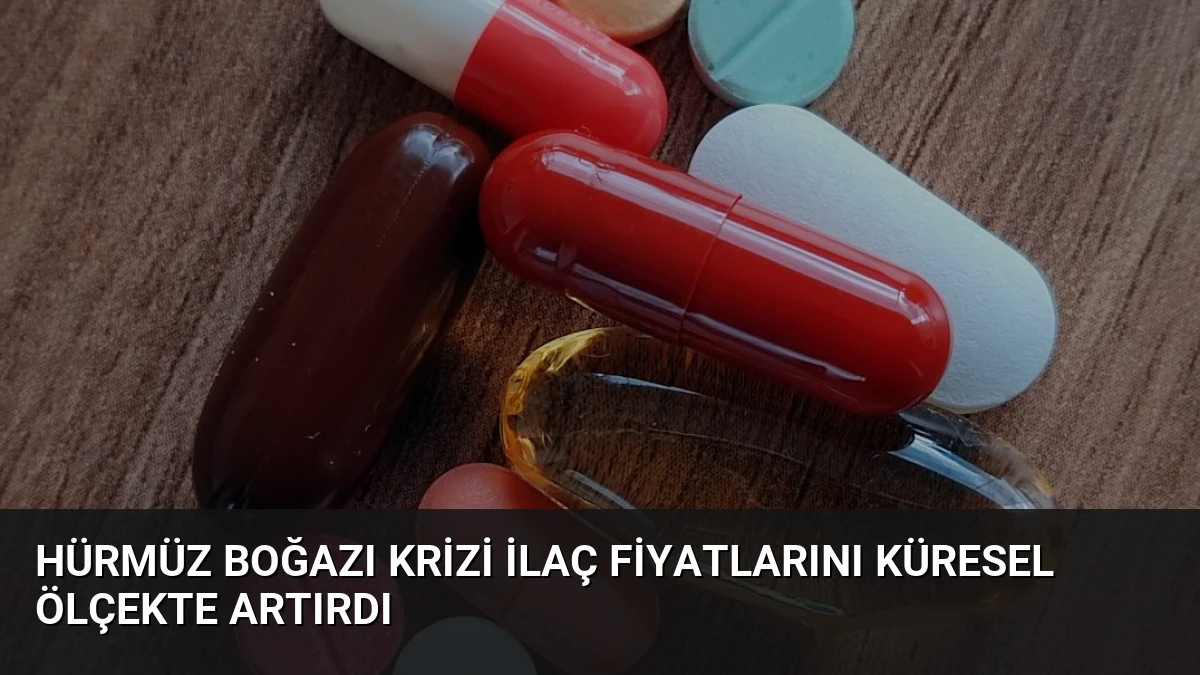 Hürmüz Boğazı Krizi İlaç Fiyatlarını Küresel Ölçekte Artırdı