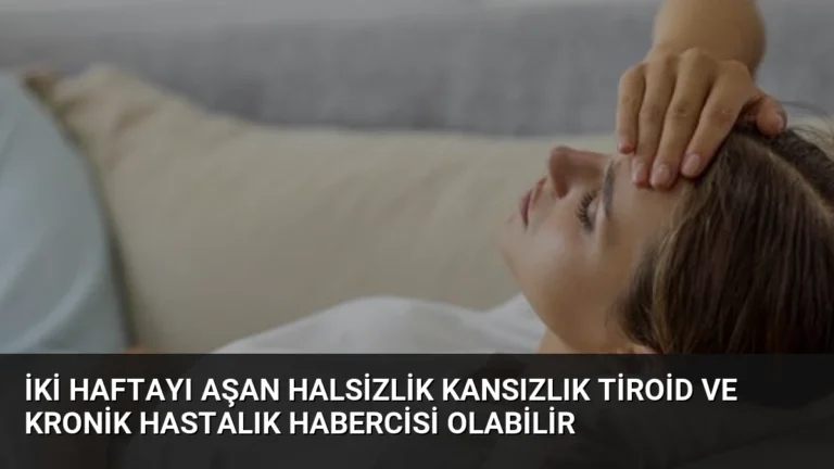 İki Haftayı Aşan Halsizlik Kansızlık Tiroid ve Kronik Hastalık Habercisi Olabilir