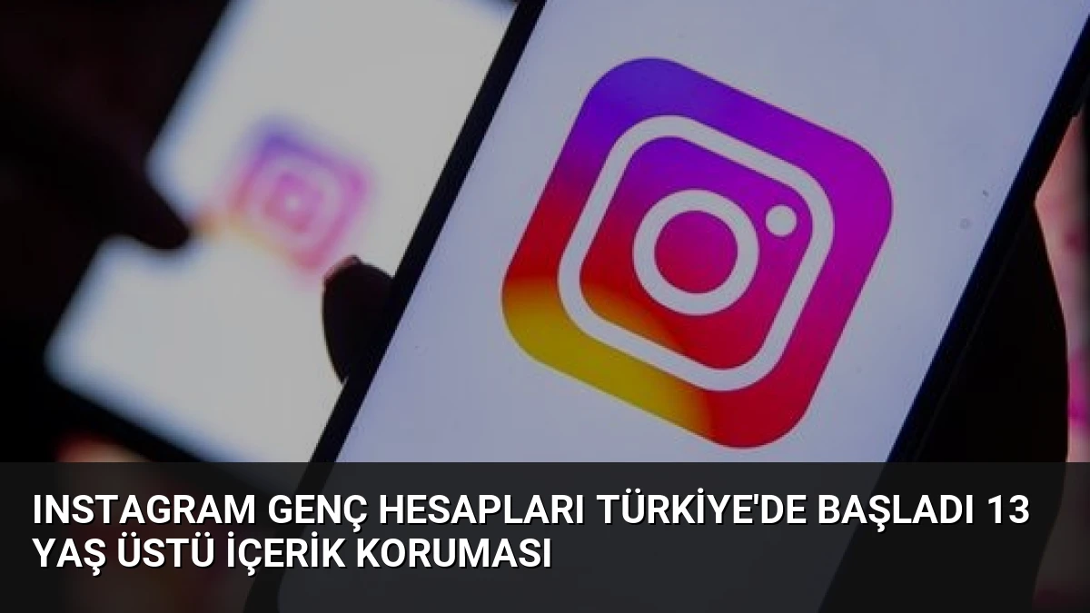 Instagram Genç Hesapları Türkiye’de Başladı 13 Yaş Üstü İçerik Koruması