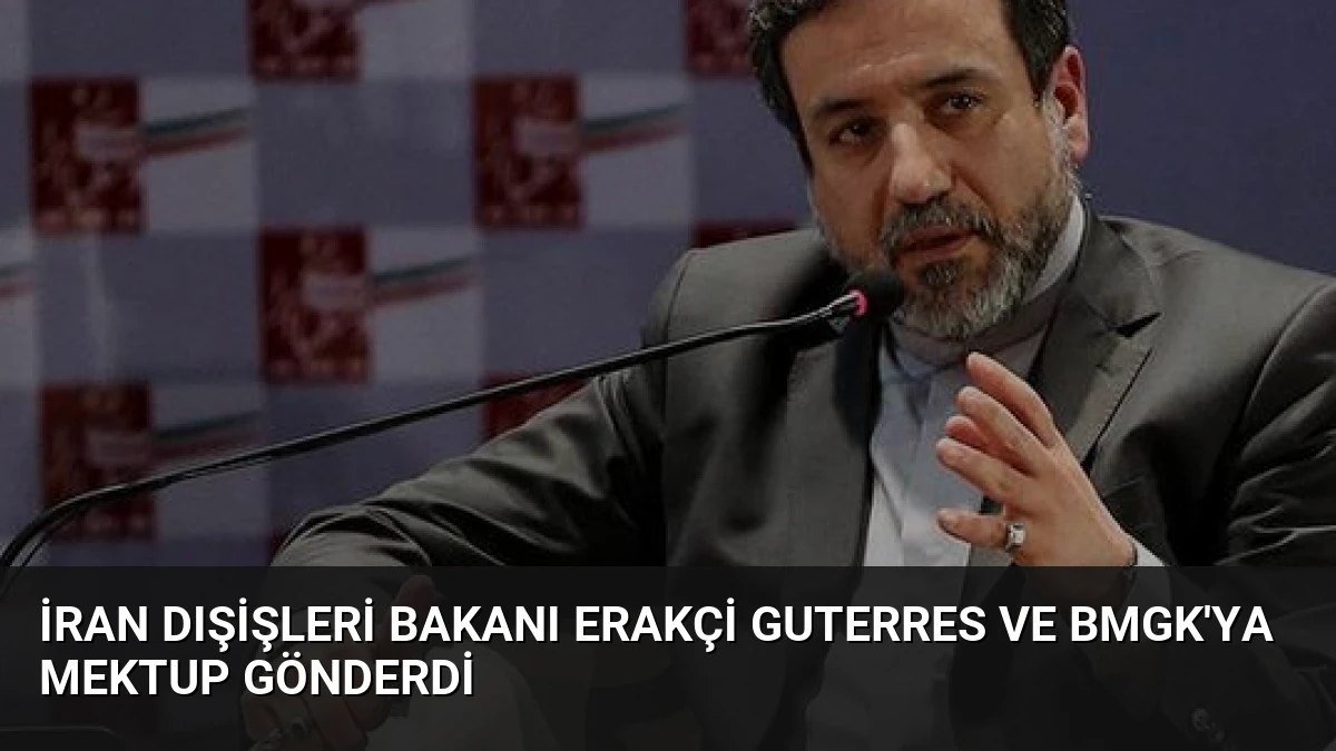 İran Dışişleri Bakanı Erakçi Guterres ve BMGK’ya Mektup Gönderdi