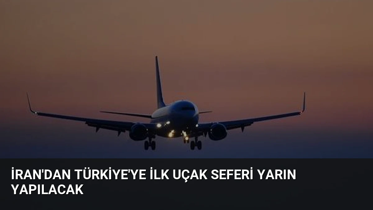 İran’dan Türkiye’ye İlk Uçak Seferi Yarın Yapılacak