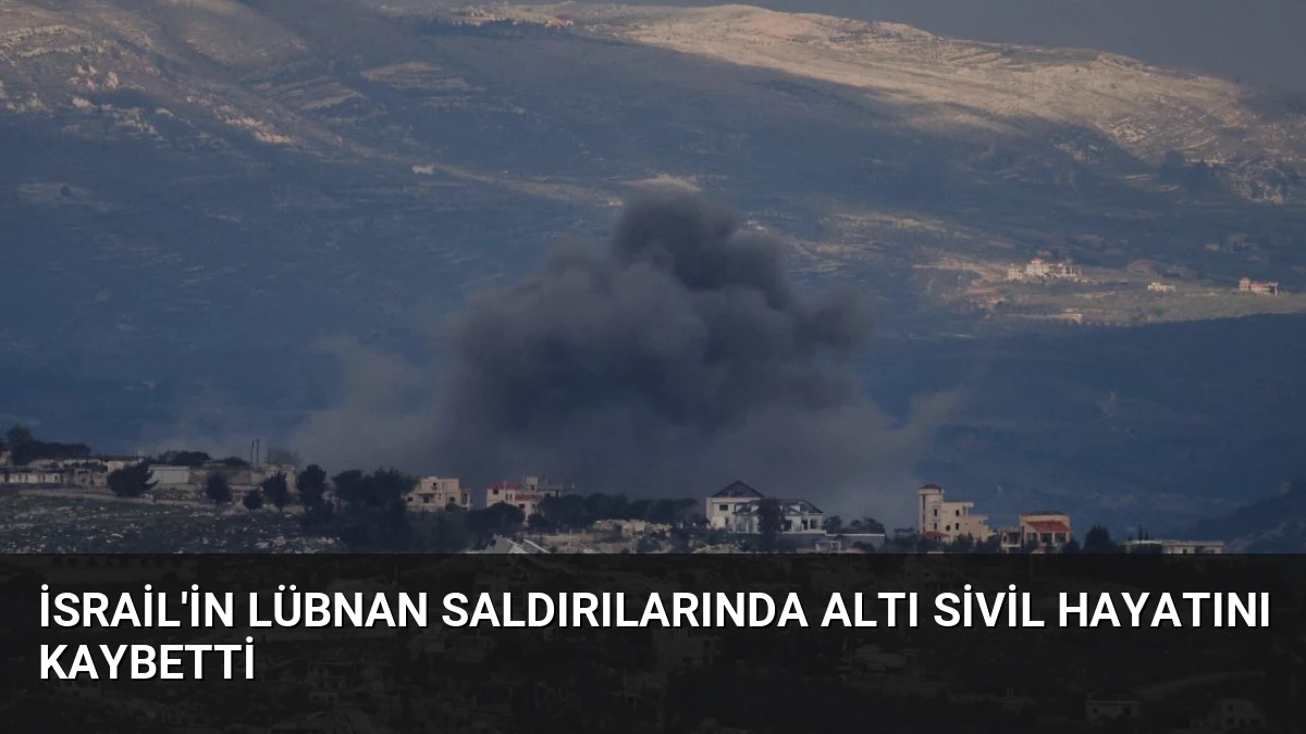 İsrail’in Lübnan Saldırılarında Altı Sivil Hayatını Kaybetti