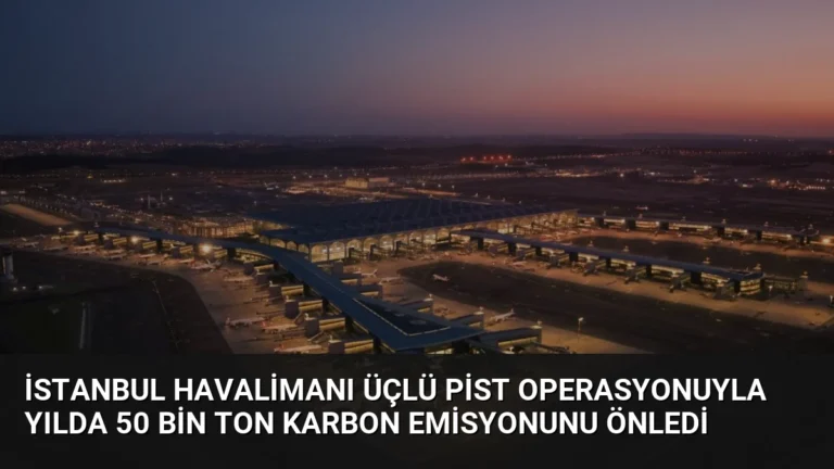 İstanbul Havalimanı Üçlü Pist Operasyonuyla Yılda 50 Bin Ton Karbon Emisyonunu Önledi