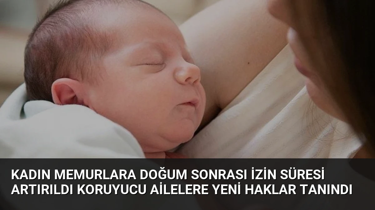 Kadın Memurlara Doğum Sonrası İzin Süresi Artırıldı Koruyucu Ailelere Yeni Haklar Tanındı