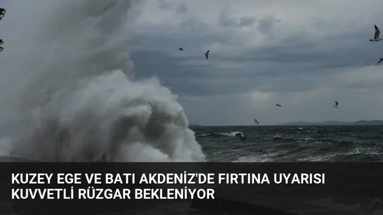 Kuzey Ege ve Batı Akdeniz’de Fırtına Uyarısı Kuvvetli Rüzgar Bekleniyor
