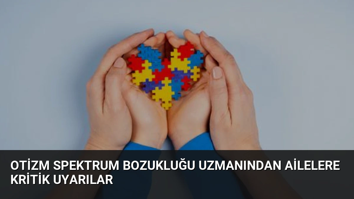 Otizm Spektrum Bozukluğu Uzmanından Ailelere Kritik Uyarılar
