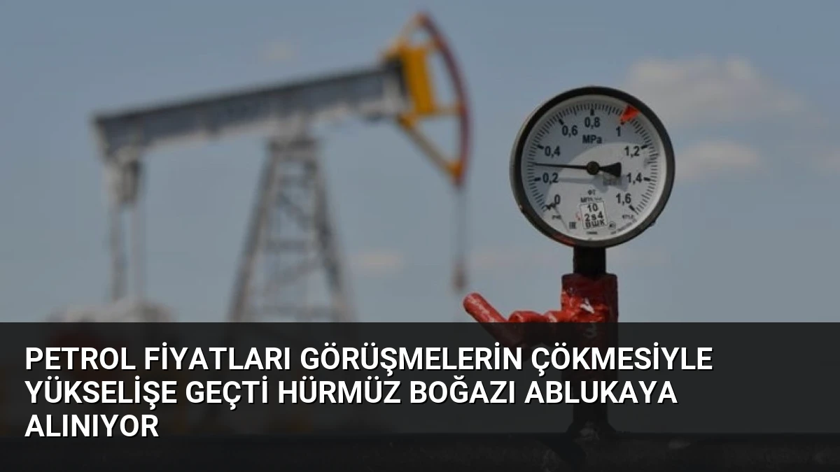 Petrol Fiyatları Görüşmelerin Çökmesiyle Yükselişe Geçti Hürmüz Boğazı Ablukaya Alınıyor