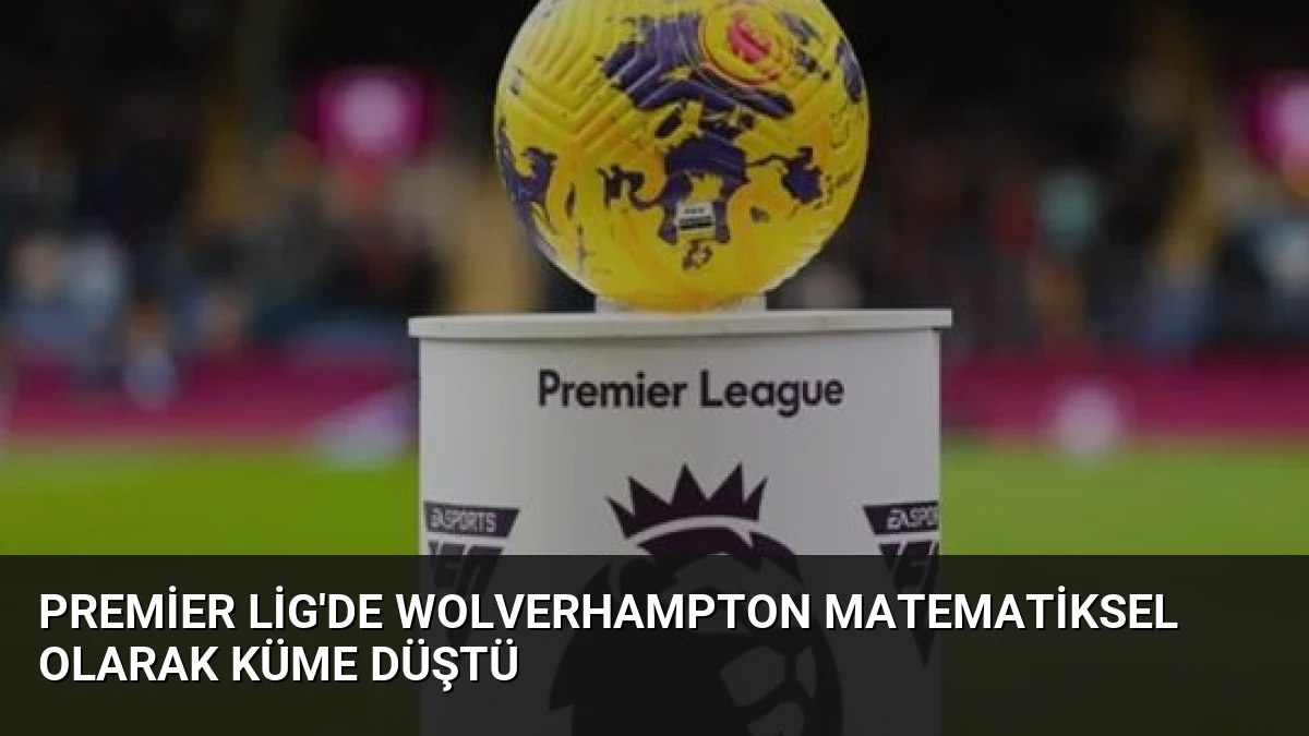 Premier Lig’de Wolverhampton Matematiksel Olarak Küme Düştü