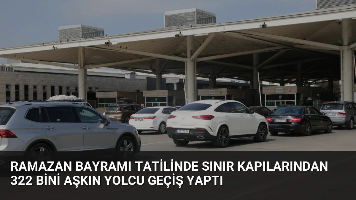 Ramazan Bayramı Tatilinde Sınır Kapılarından 322 Bini Aşkın Yolcu Geçiş Yaptı