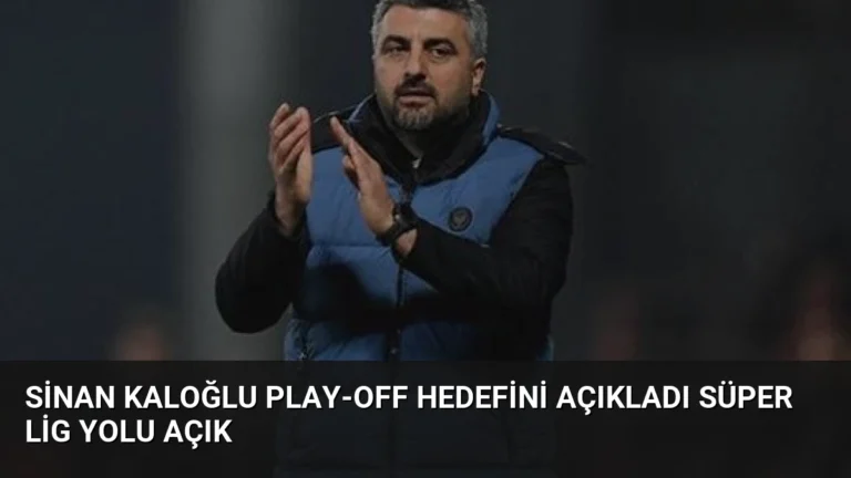 Sinan Kaloğlu Play-Off Hedefini Açıkladı Süper Lig Yolu Açık