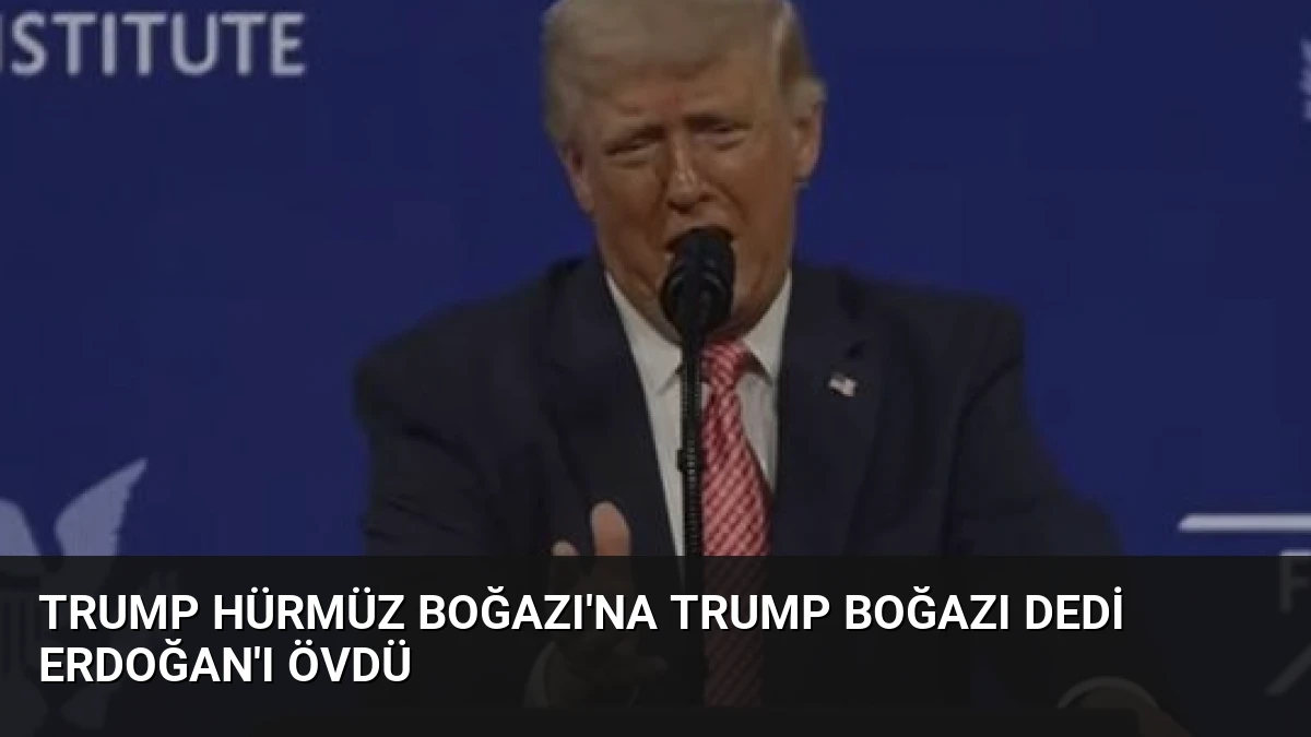 Trump Hürmüz Boğazı’na Trump Boğazı Dedi Erdoğan’ı Övdü